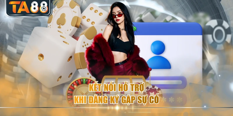 Kết nối hỗ trợ khi đăng ký gặp sự cố