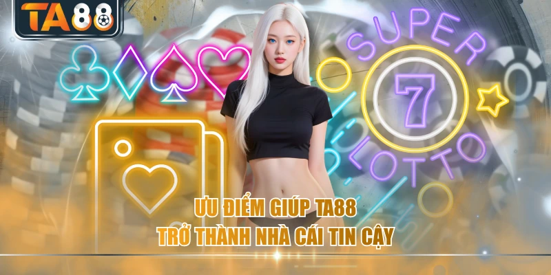 Ưu điểm giúp TA88 trở thành nhà cái tin cậy